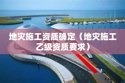 地災施工資質確定（地災施工乙級資質要求）