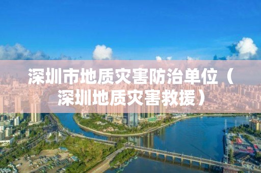 深圳市地質(zhì)災(zāi)害防治單位（深圳地質(zhì)災(zāi)害救援）