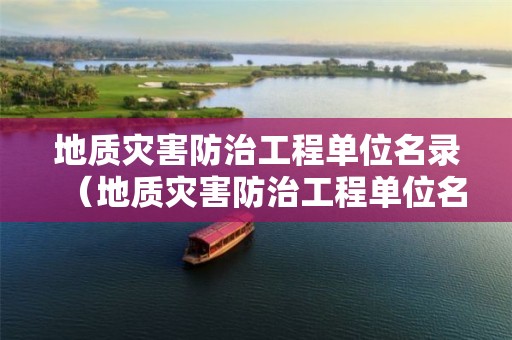 地質(zhì)災(zāi)害防治工程單位名錄（地質(zhì)災(zāi)害防治工程單位名錄最新）