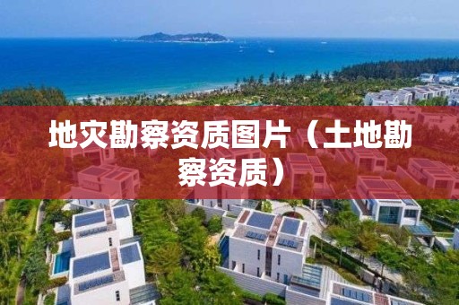 地災勘察資質圖片（土地勘察資質）