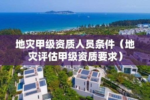 地災甲級資質人員條件（地災評估甲級資質要求）