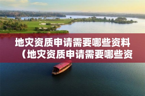 地災資質申請需要哪些資料（地災資質申請需要哪些資料呢）