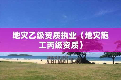 地災乙級資質執業（地災施工丙級資質）