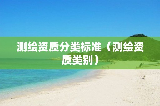 測(cè)繪資質(zhì)分類標(biāo)準(zhǔn)（測(cè)繪資質(zhì)類別）