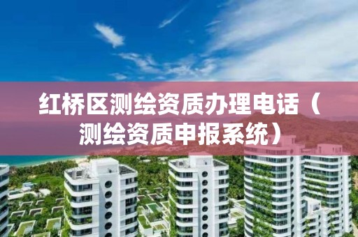 紅橋區(qū)測(cè)繪資質(zhì)辦理電話（測(cè)繪資質(zhì)申報(bào)系統(tǒng)）
