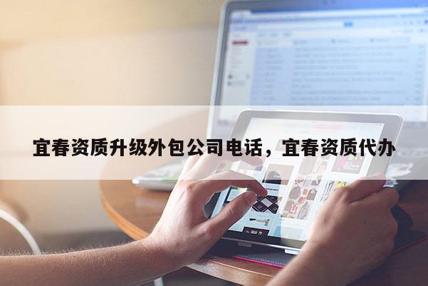 宜春資質(zhì)升級外包公司電話，宜春資質(zhì)代辦