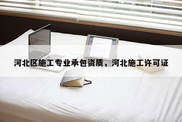 河北區施工專業承包資質，河北施工許可證
