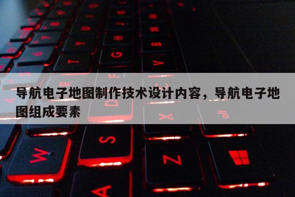 導航電子地圖制作技術設計內容，導航電子地圖組成要素