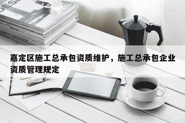 嘉定區施工總承包資質維護，施工總承包企業資質管理規定