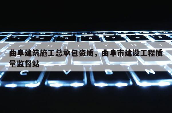 曲阜建筑施工總承包資質，曲阜市建設工程質量監督站