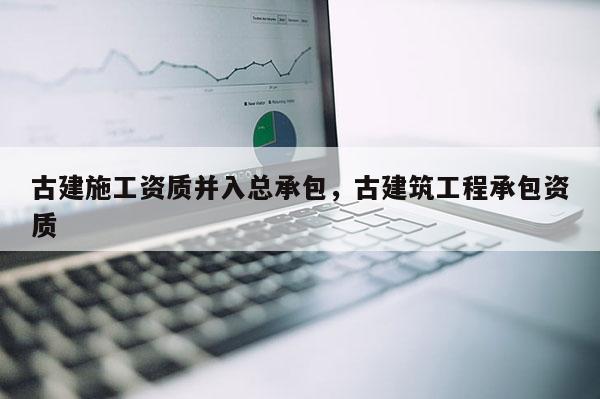 古建施工資質并入總承包，古建筑工程承包資質