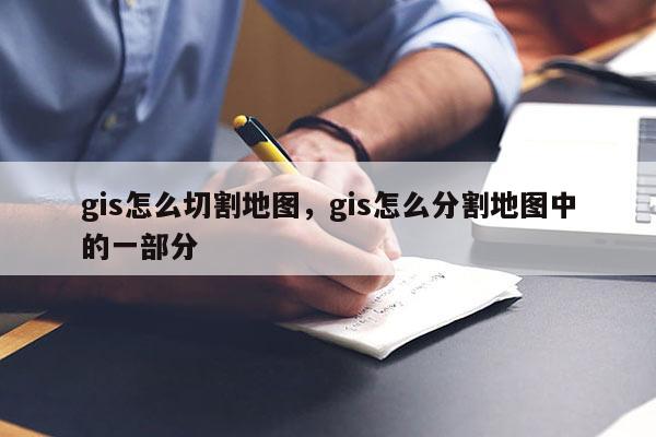 gis怎么切割地圖，gis怎么分割地圖中的一部分