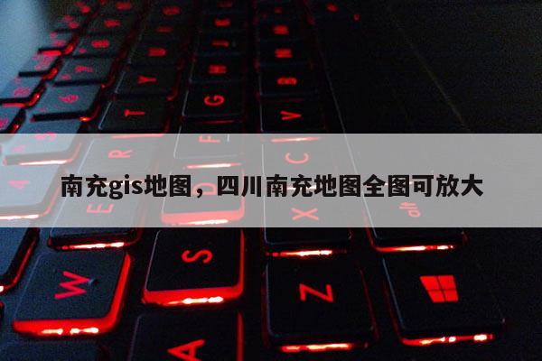 南充gis地圖，四川南充地圖全圖可放大