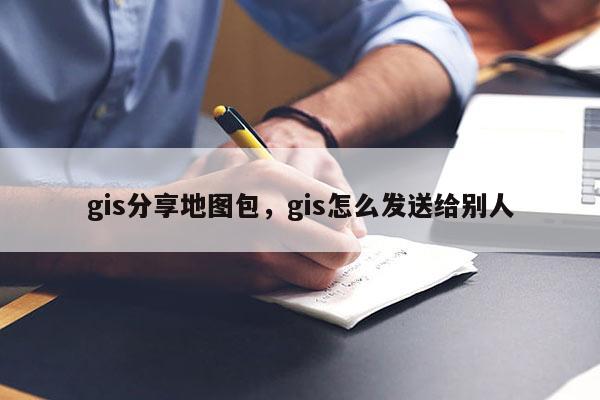 gis分享地圖包，gis怎么發(fā)送給別人