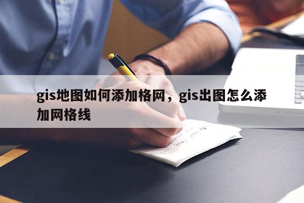 gis地圖如何添加格網(wǎng)，gis出圖怎么添加網(wǎng)格線