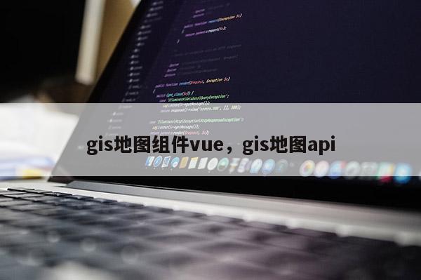gis地圖組件vue，gis地圖api