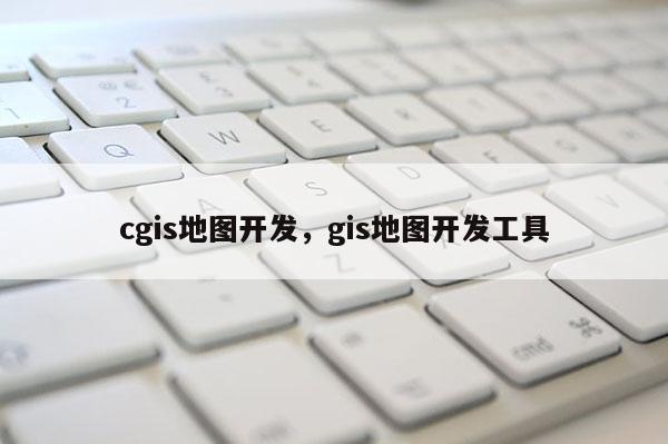 cgis地圖開發，gis地圖開發工具